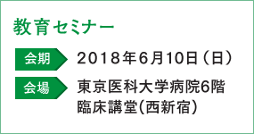 教育セミナー
            会期   2018年6月10日（日）
            会場   東京医科大学病院6階
            臨床講堂(西新宿) 